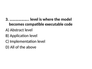 3. ……………….. level is where the model
becomes compatible executable code
A) Abstract level
B) Application level
C) Implementation level
D) All of the above
 