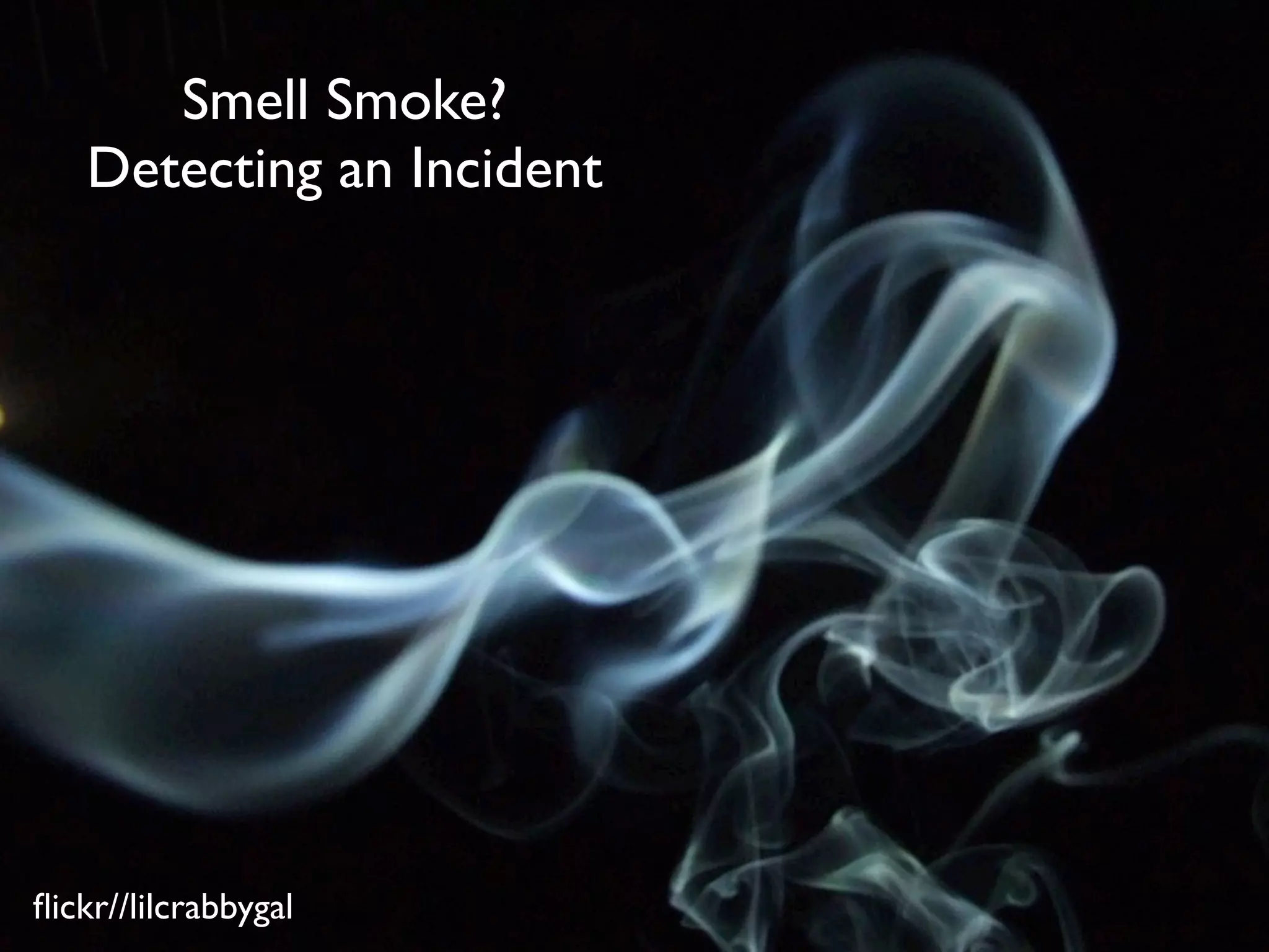 Smell Smoke?
   Detecting an Incident




ﬂickr//lilcrabbygal
 