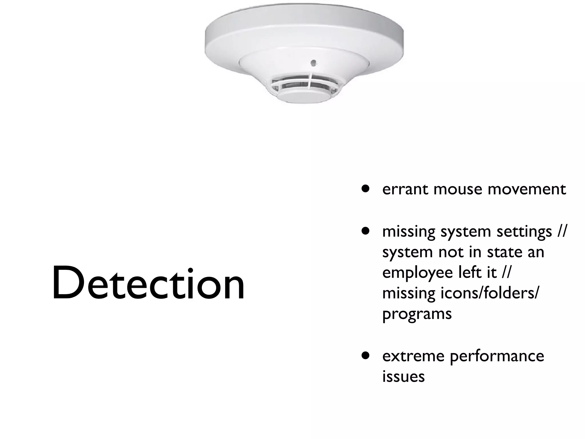 •   errant mouse movement

            •   missing system settings //
                system not in state an

Detection       employee left it //
                missing icons/folders/
                programs

            •   extreme performance
                issues
 