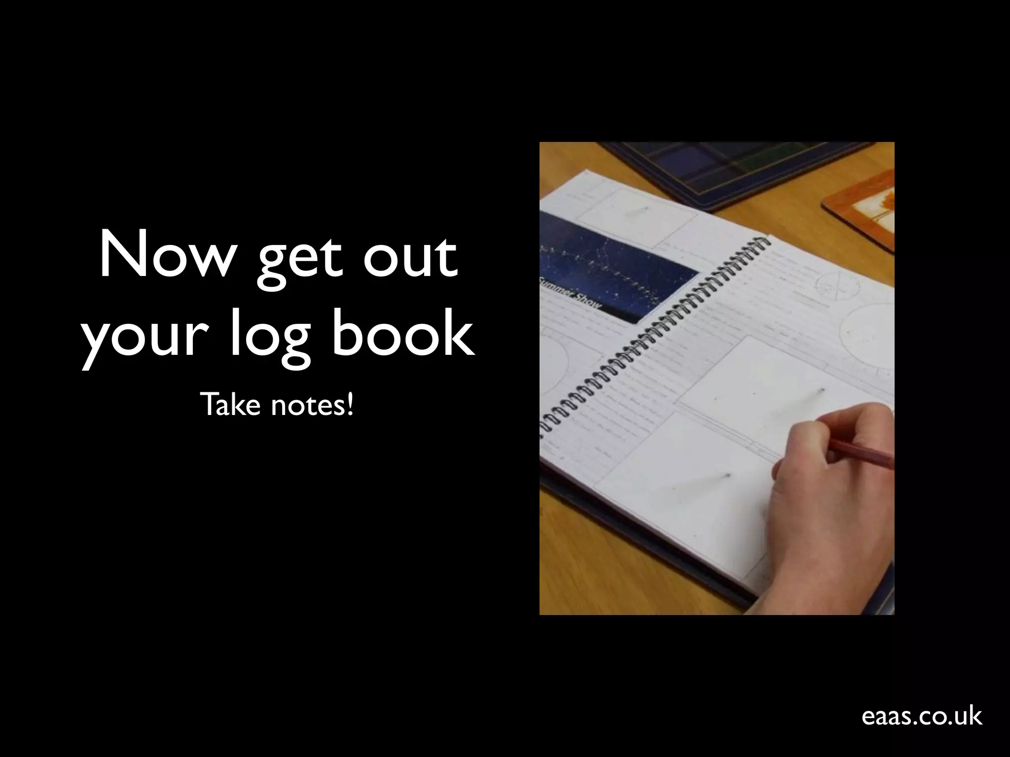 Now get out
your log book
   Take notes!




                 eaas.co.uk
 