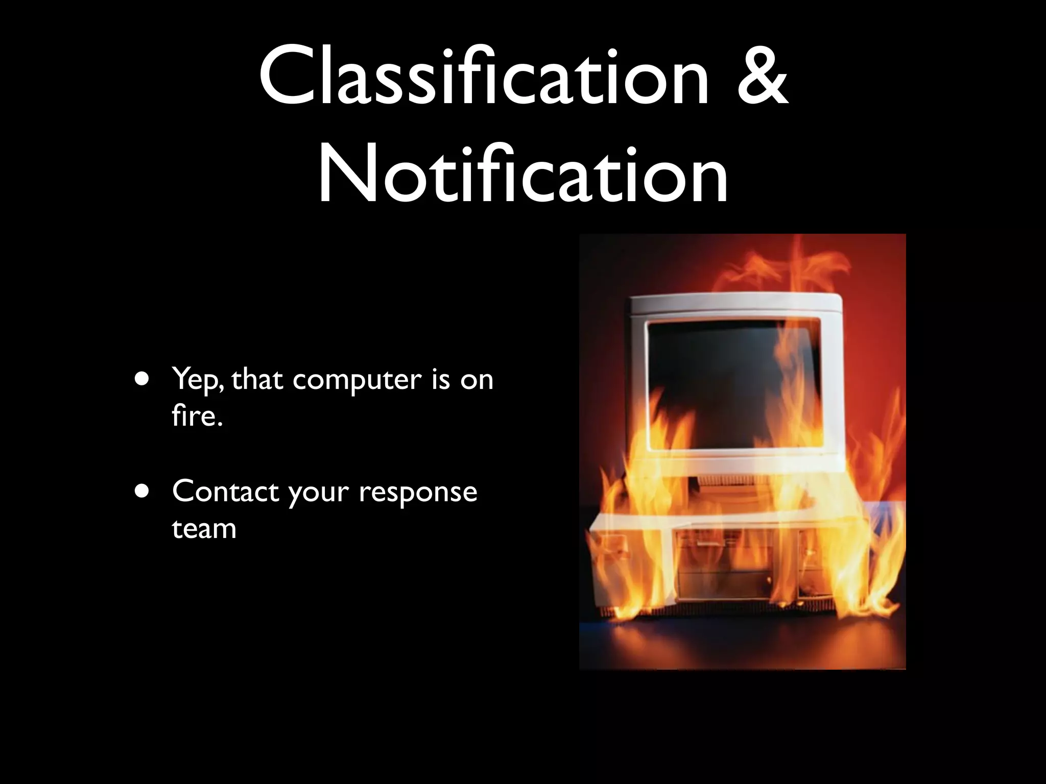 Classiﬁcation &
           Notiﬁcation

•   Yep, that computer is on
    ﬁre.

•   Contact your response
    team
 