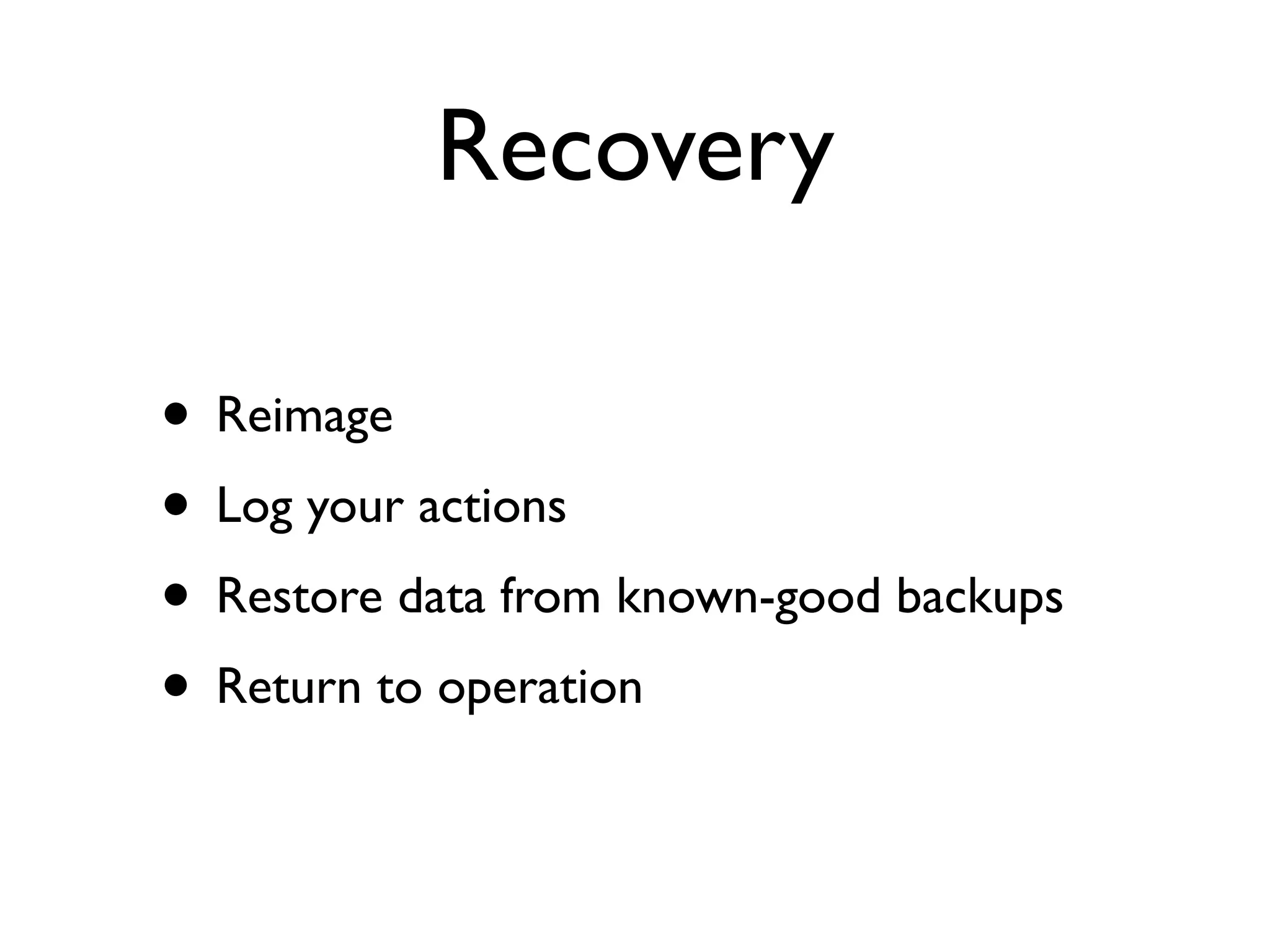 Recovery

• Reimage
• Log your actions
• Restore data from known-good backups
• Return to operation
 