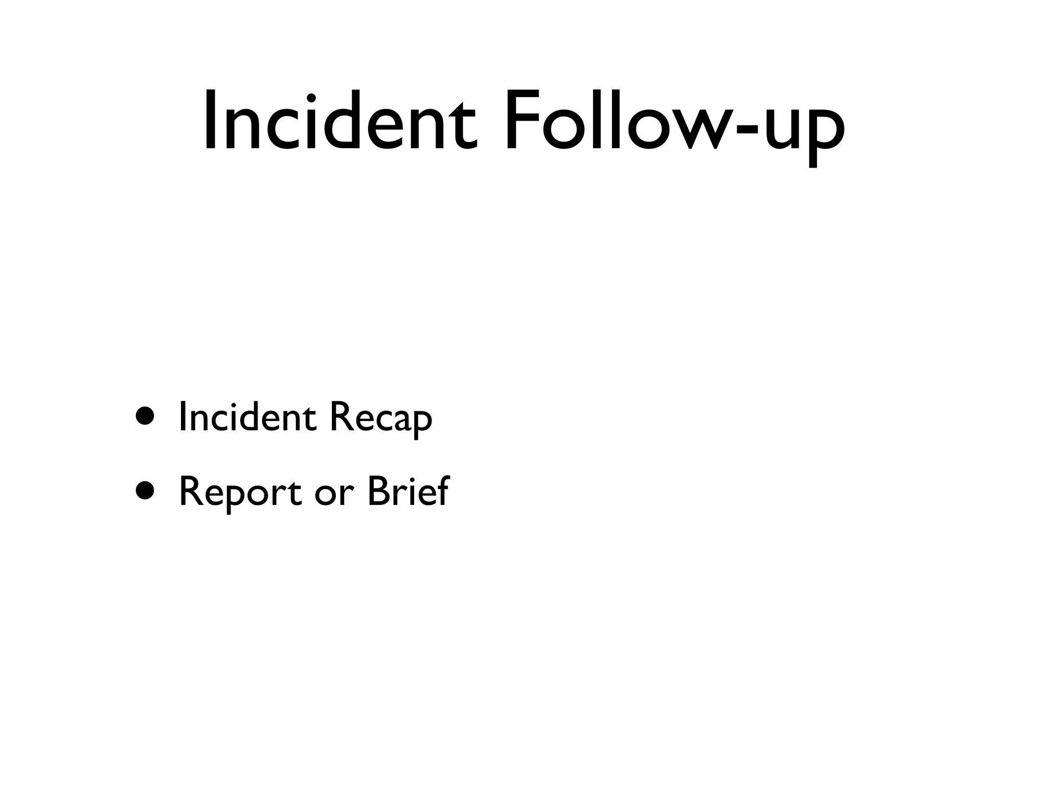 Incident Follow-up


• Incident Recap
• Report or Brief
 