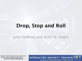Drop, Stop and Roll

                      John Hoffoss and Scott St. Aubin




Access more information security training for
campus technical staff and earn CEUs:
     its.mnscu.edu/security/training/
 