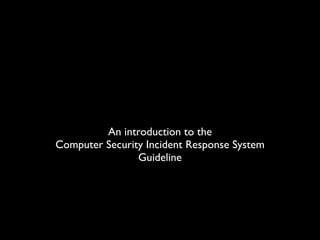 An introduction to the
Computer Security Incident Response System
                Guideline
 