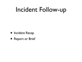 Incident Follow-up


• Incident Recap
• Report or Brief
 