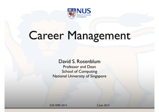 ICSE NFRS 2014! ! ! ! ! 3 June 2014
Career Management!
David S. Rosenblum!
Professor and Dean 
School of Computing!
National University of Singapore
 
