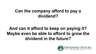 Can the company afford to pay a
dividend?
And can it afford to keep on paying it?
Maybe even be able to afford to grow the
dividend in the future?
 