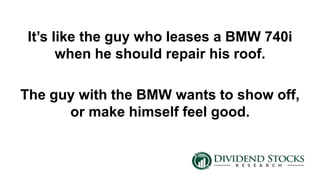 It’s like the guy who leases a BMW 740i
when he should repair his roof.
The guy with the BMW wants to show off,
or make himself feel good.
 