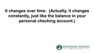 It changes over time. (Actually, it changes
constantly, just like the balance in your
personal checking account.)
 