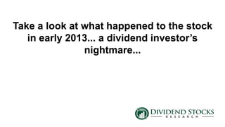 Take a look at what happened to the stock
in early 2013... a dividend investor’s
nightmare...
 