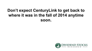 Don’t expect CenturyLink to get back to
where it was in the fall of 2014 anytime
soon.
 