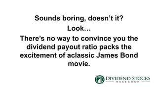 Sounds boring, doesn’t it?
Look…
There’s no way to convince you the
dividend payout ratio packs the
excitement of aclassic James Bond
movie.
 