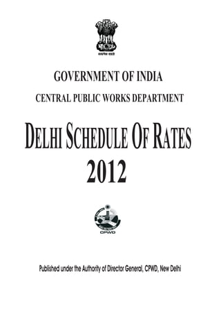 GOVERNMENT OF INDIA
 CENTRAL PUBLIC WORKS DEPARTMENT


DELHI SCHEDULE OF RATES
                       2012

  Published under the Authority of Director General, CPWD, New Delhi
 