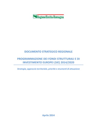 DOCUMENTO STRATEGICO REGIONALE
PROGRAMMAZIONE DEI FONDI STRUTTURALI E DI
INVESTIMENTO EUROPEI (SIE) 2014/2020
Strategia, approccio territoriale, priorità e strumenti di attuazione
Aprile 2014
 