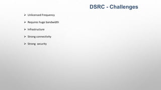 DSRC - Challenges
 Unlicensed Frequency
 Requires huge bandwidth
 Infrastructure
 Strong connectivity
 Strong security
 