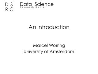 DS
RC

Data Science
Research Center

An Introduction
Marcel Worring
University of Amsterdam

 
