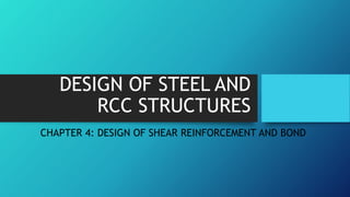 DESIGN OF STEEL AND
RCC STRUCTURES
CHAPTER 4: DESIGN OF SHEAR REINFORCEMENT AND BOND
 