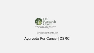 www.dsresearchcentre.com
Ayurveda For Cancer| DSRC
 