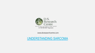 www.dsresearchcentre.com
UNDERSTANDING SARCOMA
 