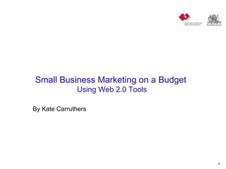 Small Business Marketing on a Budget  Using Web 2.0 Tools By Kate Carruthers  
