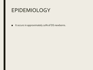 EPIDEMIOLOGY
■ It occurs in approximately 10% of DS newborns.
 