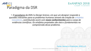 Paradigma da DSR
• O paradigma da DSR é a Design Science, em que um designer responde a
questões relevantes para os proble...