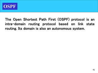 41
OSPF
The Open Shortest Path First (OSPF) protocol is an
intra-domain routing protocol based on link state
routing. Its domain is also an autonomous system.
 