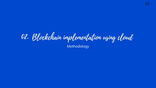 Blockchain implementation using cloud
02.
Methodology
10
 