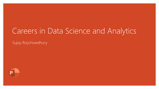 Careers in Data Science and Analytics
Sujoy Roychowdhury
 