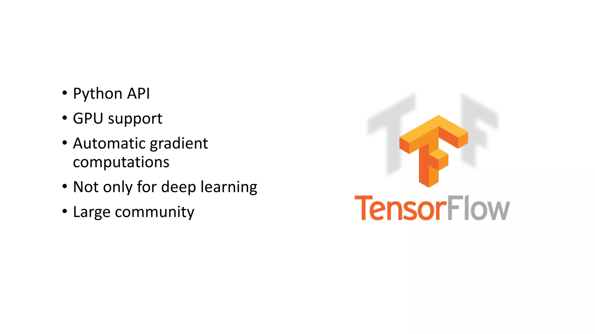 • Python API
• GPU support
• Automatic gradient
computations
• Not only for deep learning
• Large community
 