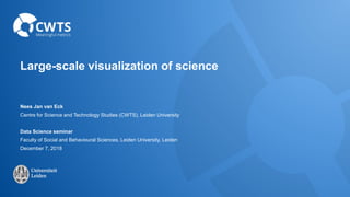 Large-scale visualization of science
Nees Jan van Eck
Centre for Science and Technology Studies (CWTS), Leiden University
...