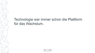 Technologie war immer schon die Plattform
für das Wachstum.
 