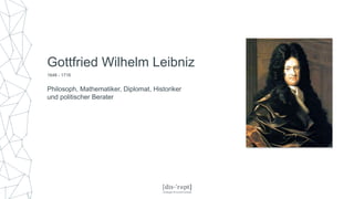 Gottfried Wilhelm Leibniz
Philosoph, Mathematiker, Diplomat, Historiker
und politischer Berater
1646 - 1716
 
