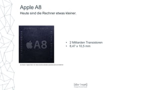 Apple A8
Heute sind die Rechner etwas kleiner.
Von Henriok - Eigenes Werk, CC0, https://commons.wikimedia.org/w/index.php?curid=35259104
• 2 Milliarden Transistoren
• 8,47 x 10,5 mm
 