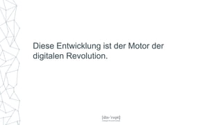 Diese Entwicklung ist der Motor der
digitalen Revolution.
 