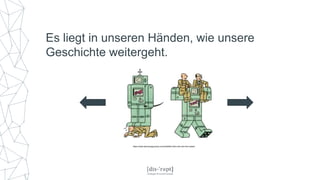 https://www.technologyreview.com/s/538401/who-will-own-the-robots/
Es liegt in unseren Händen, wie unsere
Geschichte weitergeht.
 