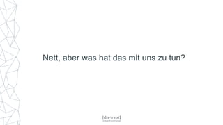 Nett, aber was hat das mit uns zu tun?
 