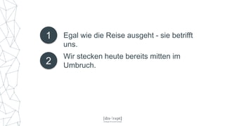 1 Egal wie die Reise ausgeht - sie betrifft
uns.
2
Wir stecken heute bereits mitten im
Umbruch.
 