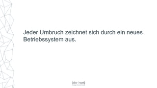 Jeder Umbruch zeichnet sich durch ein neues
Betriebssystem aus.
 