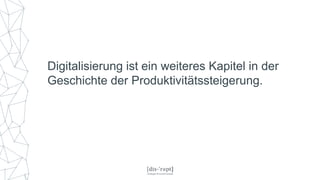 Digitalisierung ist ein weiteres Kapitel in der
Geschichte der Produktivitätssteigerung.
 