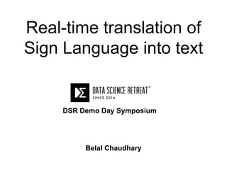 Belal Chaudhary
Real-time translation of
Sign Language into text
DSR Demo Day Symposium
 