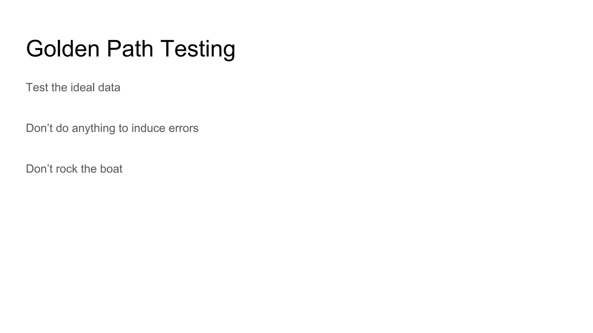 Golden Path Testing
Test the ideal data
Don’t do anything to induce errors
Don’t rock the boat
 