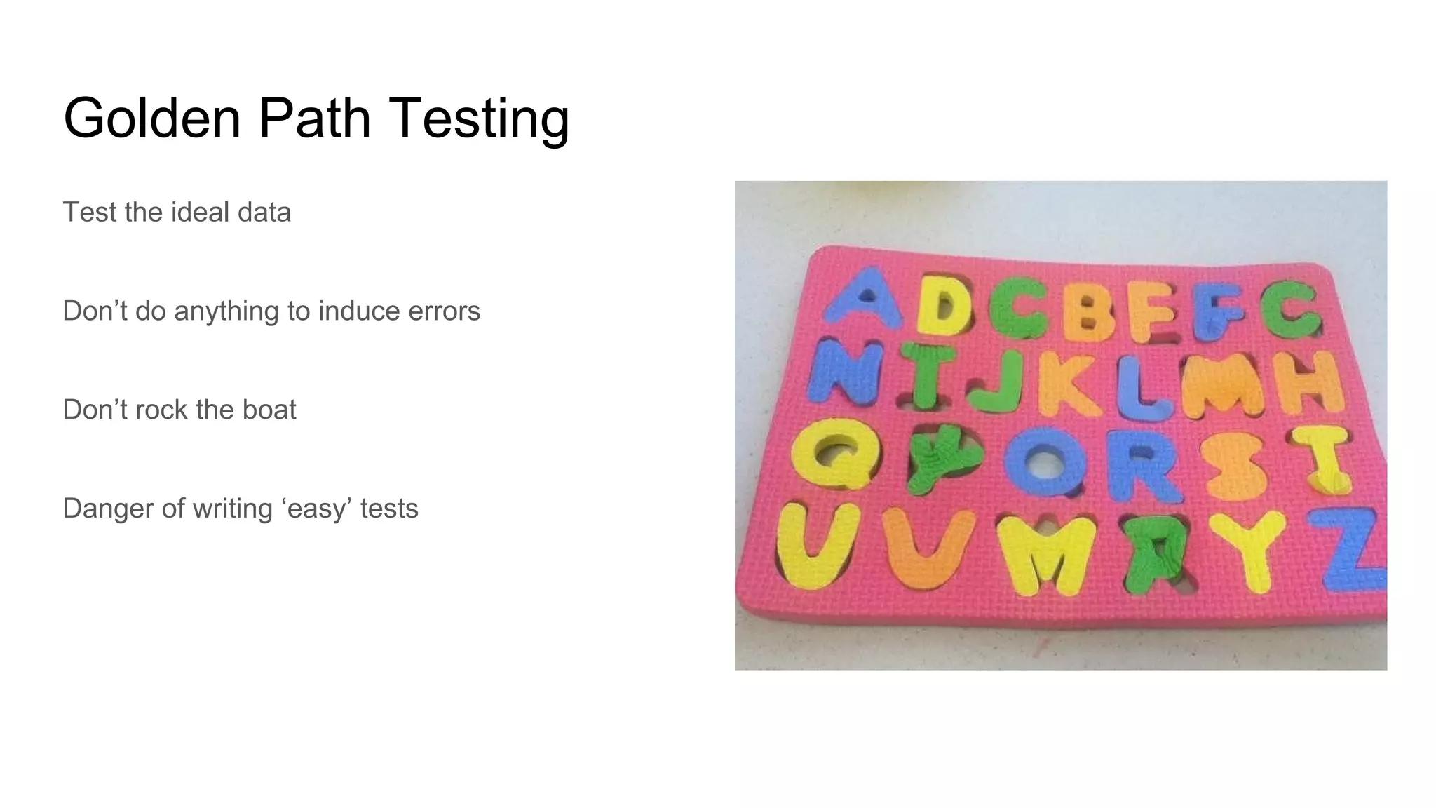 Golden Path Testing
Test the ideal data
Don’t do anything to induce errors
Don’t rock the boat
Danger of writing ‘easy’ tests
 