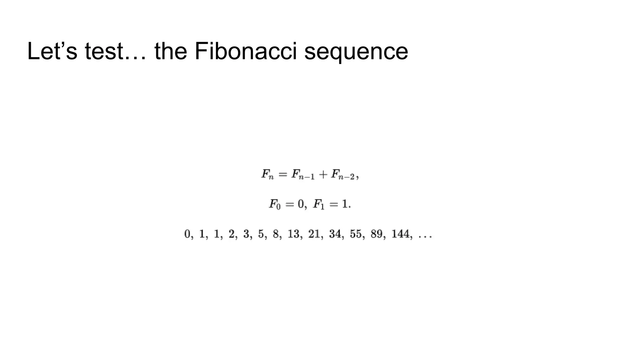 Let’s test… the Fibonacci sequence
 