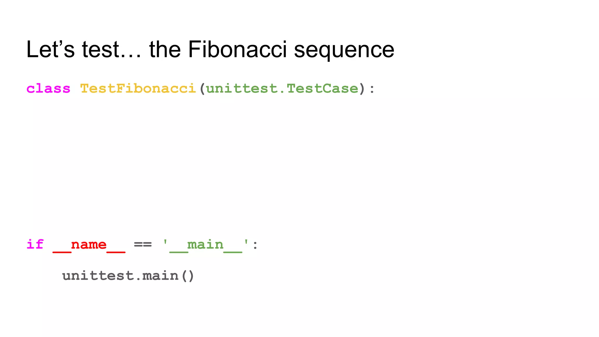 Let’s test… the Fibonacci sequence
class TestFibonacci(unittest.TestCase):
def test_fib_1(self):
self.assertEqual(fib(1), 1)
if __name__ == '__main__':
unittest.main()
 