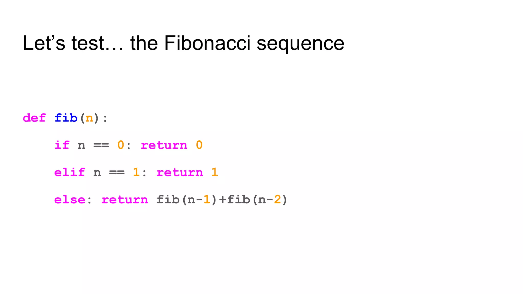 Let’s test… the Fibonacci sequence
def fib(n):
if n == 0: return 0
elif n == 1: return 1
else: return fib(n-1)+fib(n-2)
 