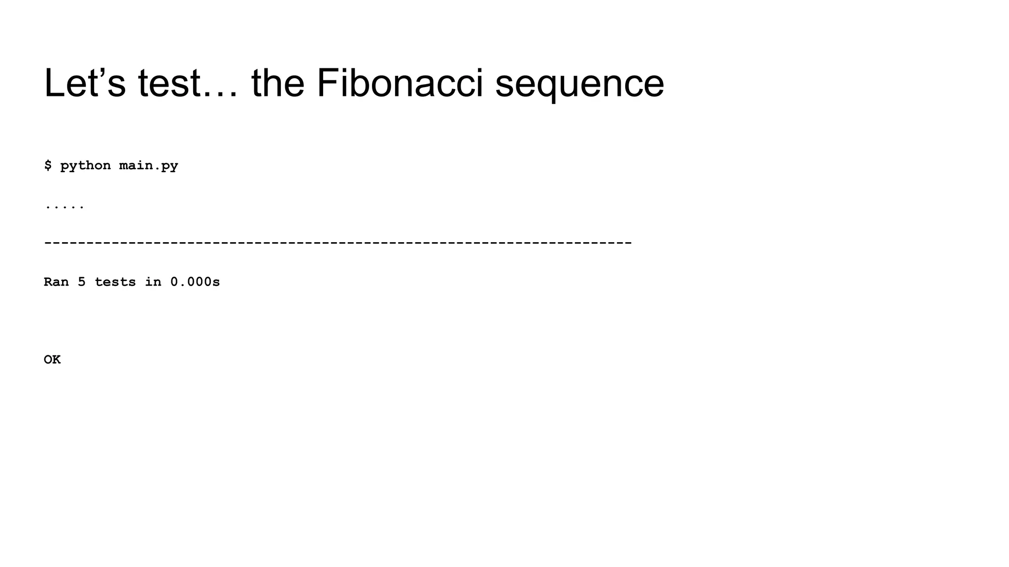 Let’s test… the Fibonacci sequence
$ python main.py
.....
----------------------------------------------------------------------
Ran 5 tests in 0.000s
OK
 