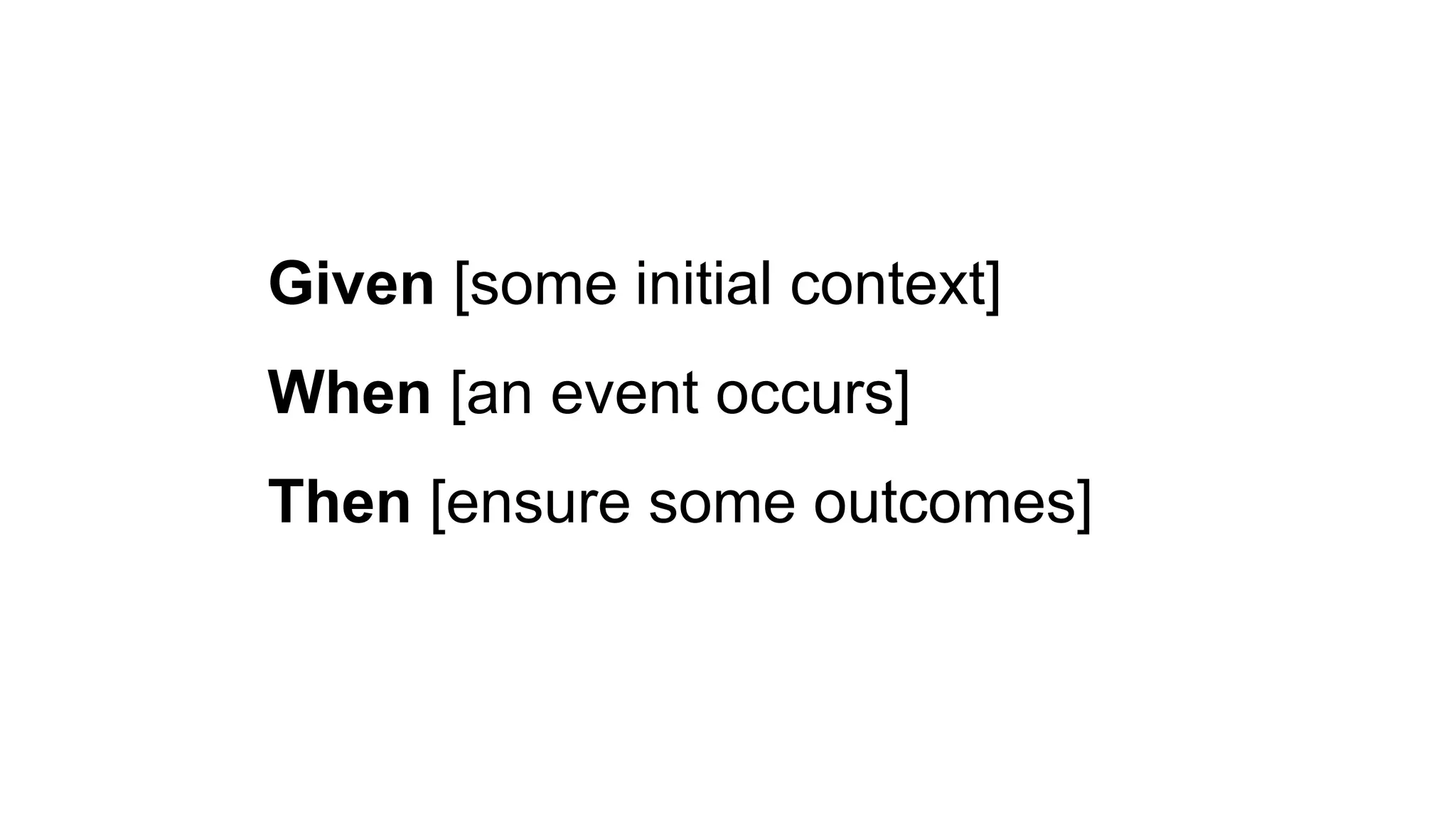 Given [some initial context]
When [an event occurs]
Then [ensure some outcomes]
 