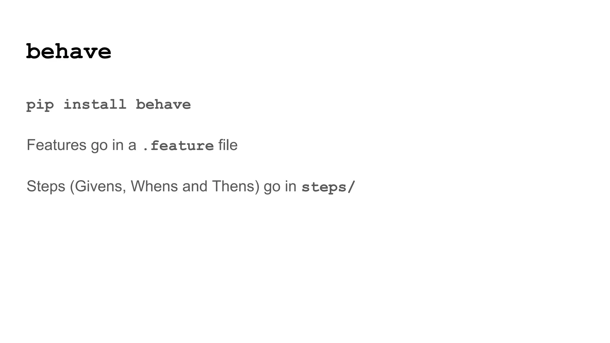 behave
pip install behave
Features go in a .feature file
Steps (Givens, Whens and Thens) go in steps/
 
